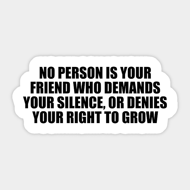 No person is your friend who demands your silence, or denies your right to grow Sticker by CRE4T1V1TY